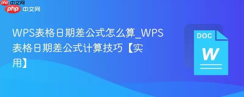 WPS表格日期差怎么算_WPS表格日期差计算技巧【实用】