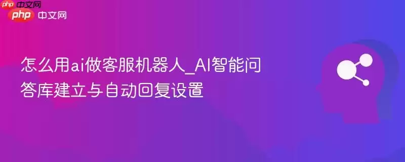 怎么用ai做客服机器人_AI智能问答库建立与自动回复设置