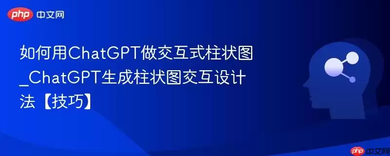 如何用ChatGPT做交互式柱状图_ChatGPT生成柱状图交互设计法【技巧】