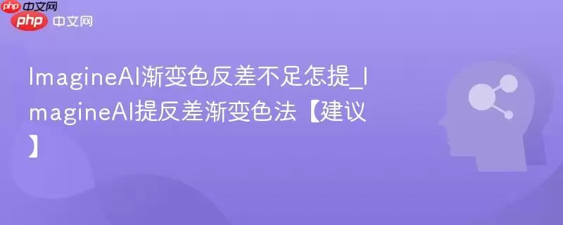 ImagineAI渐变色反差不足怎么提_ImagineAI提反差渐变色法【建议】