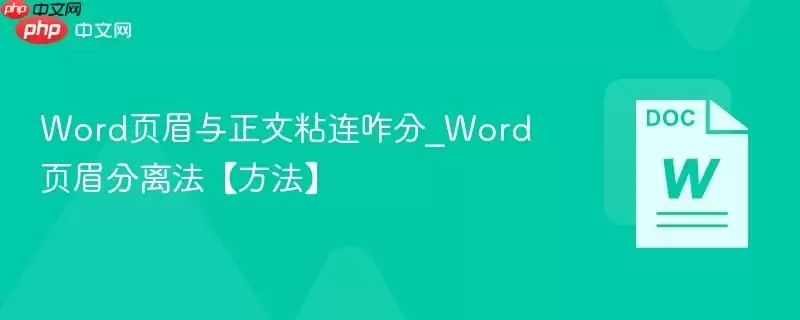 Word页眉与正文粘连咋分_Word页眉分离法【方法】