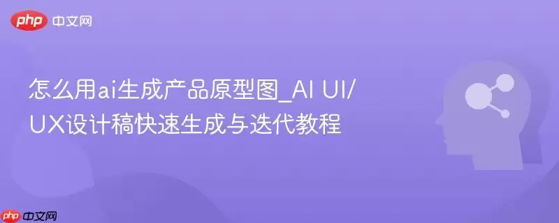 怎么用ai生成产品原型图_AI UI/UX设计稿快速生成与迭代教程