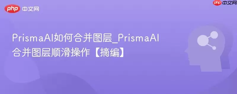 PrismaAI如何合并图层_PrismaAI合并图层顺滑操作【摘编】