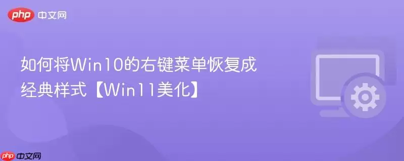 如何将Win10的右键菜单恢复成经典样式【Win11美化】