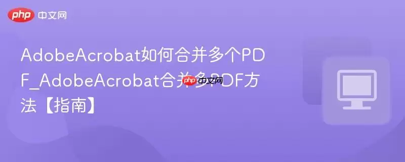 AdobeAcrobat如何合并多个PDF_AdobeAcrobat合并多PDF方法【指南】