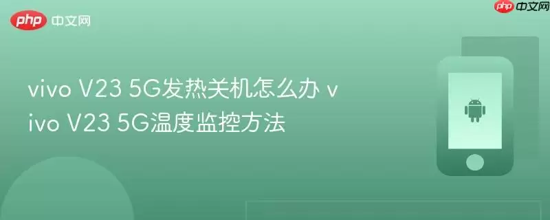 vivo V23 5G发烫关机怎么办 vivo V23 5G温度监控方法