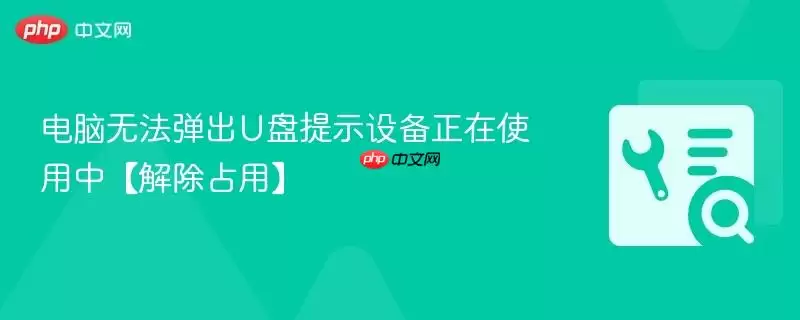 电脑无法弹出U盘提示设备正在使用中【解除占用】