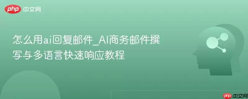 怎么用ai回复邮件_AI商务邮件撰写与多语言快速响应教程