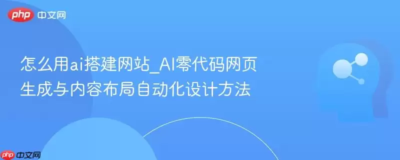 怎么用ai搭建+_AI零代码网页生成与内容布局自动化设计方法
