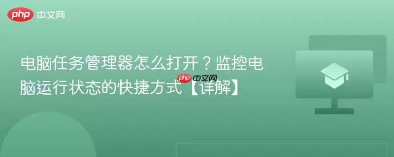 电脑任务管理器怎么打开？监控电脑运行状态的快捷方式【详解】
