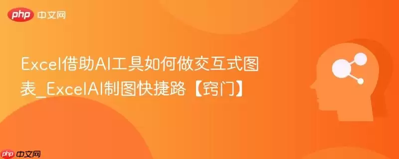 Excel借助AI工具如何做交互式图表_ExcelAI制图快捷路【窍门】