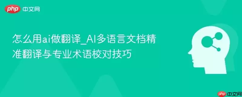 怎么用ai做翻译_AI多语言文档精准翻译与专业术语校对技巧