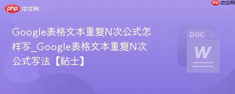 Google表格文本重复N次公式怎样写_Google表格文本重复N次公式写法【贴士】