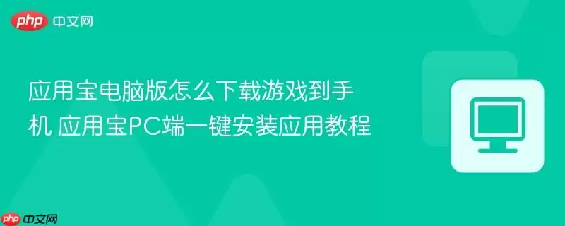 应用宝电脑版怎么下载游戏到手机 应用宝PC端一键安装应用教程