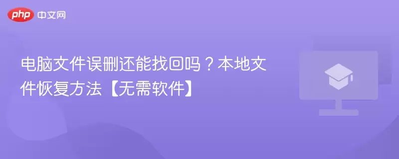 电脑文件误删还能找回吗？本地文件恢复方法【无需软件】 - 游乐网