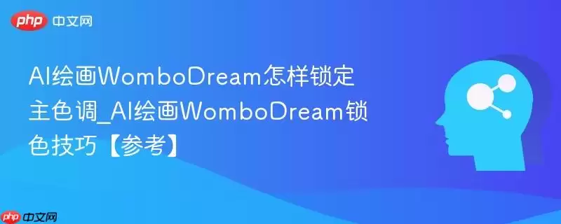 AI绘图WomboDream怎样锁定主色调_AI绘图WomboDream锁色技巧。