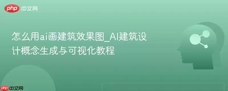 怎么用ai画建筑效果图_AI建筑设计概念生成与可视化教程