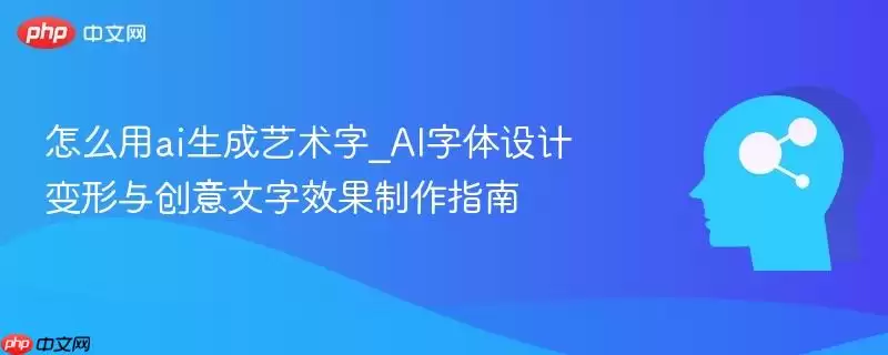 怎么用ai生成艺术字_AI字体设计变形与创意文字效果制作指南