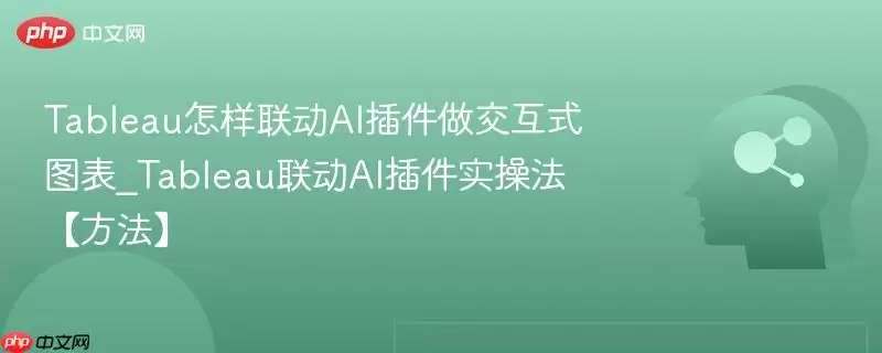 Tableau怎样联动AI插件做交互式图表_Tableau联动AI插件实操法【方法】