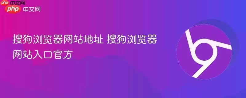 搜狗浏览器 地址 搜狗浏览器 入口最新