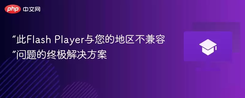 “此Flash Player与您的地区不兼容”问题的终极解决方案 - 游乐园网