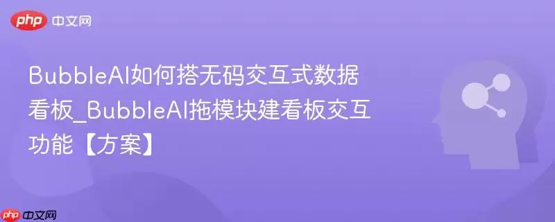 BubbleAI 如何搭建无码交互式数据看板_BubbleAI 拖模块建看板交互功能【方案】