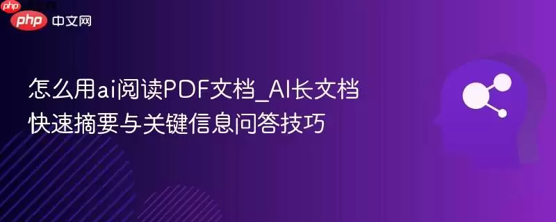 怎么用ai阅读PDF文档_AI长文档快速摘要与关键信息问答技巧