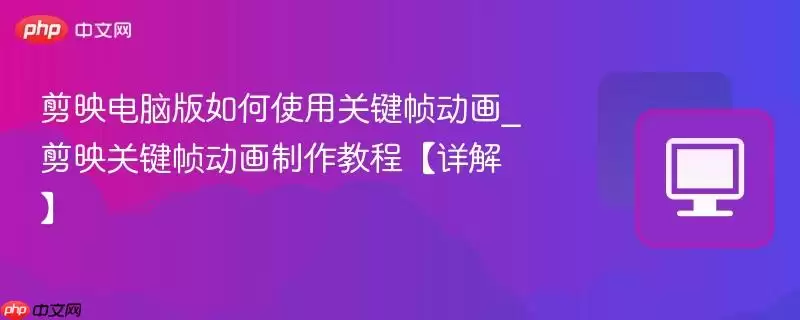 剪映电脑版关键帧动画制作教程