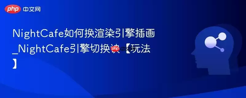 NightCafe如何换渲染引擎插画_NightCafe引擎切换诀窍【玩法】