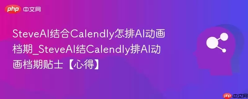 SteveAI结合Calendly怎排AI动画档期_SteveAI结Calendly排AI动画档期贴士【心得】
