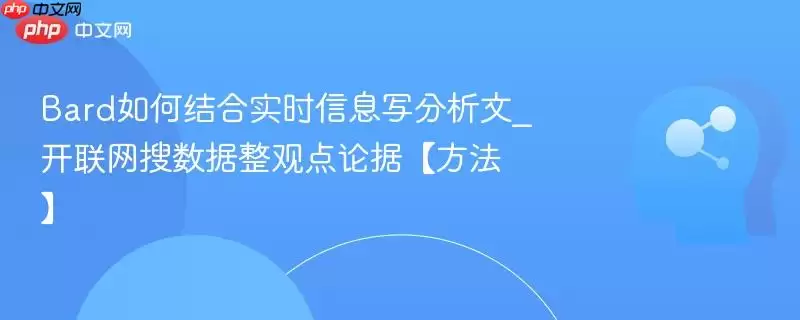 Bard如何结合实时信息写分析文_开联网搜数据整观点论据【方法】