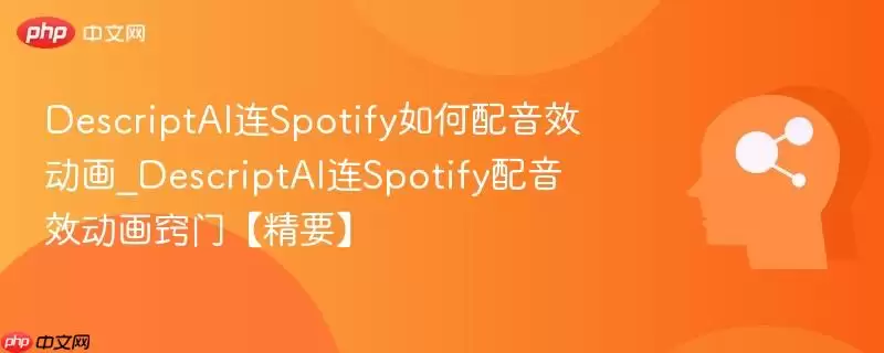 DescriptAI连Spotify如何配音效动画_DescriptAI连Spotify配音效动画窍门【精要】