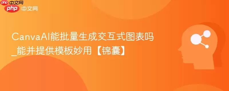 CanvaAI能批量生成交互式图表吗_能并提供模板妙用【锦囊】
