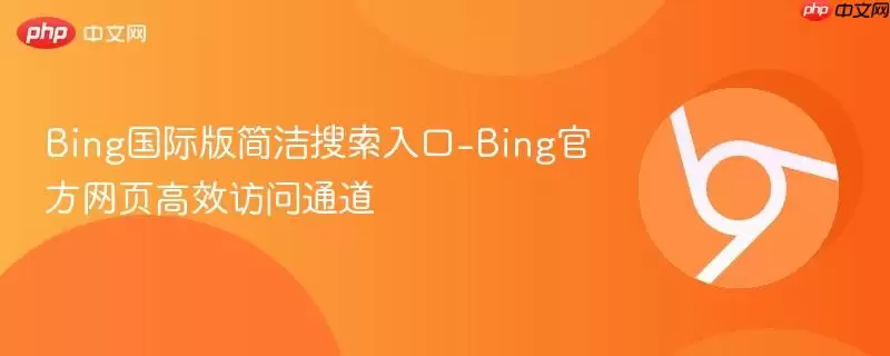 Bing国际版简洁搜索入口-Bing最新网页高效访问通道