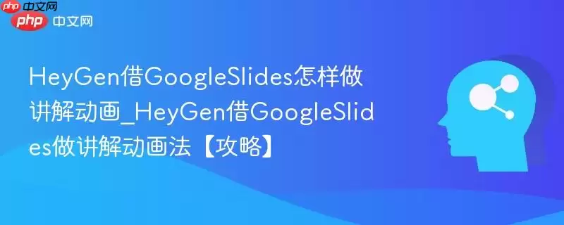 HeyGen借GoogleSlides怎样做讲解动画_HeyGen借GoogleSlides做讲解动画法【攻略】