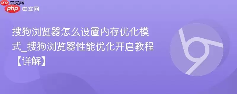 搜狗浏览器内存优化设置与性能提升教程详解