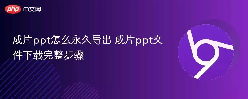 成片ppt怎么永久导出 成片ppt文件下载完整步骤 - 娱乐网