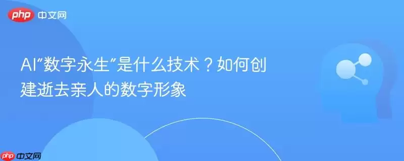 AI“数字永生”是什么技术?如何创建逝去亲人的数字形象