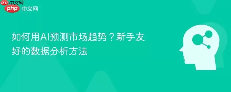 如何用AI预测市场趋势?新手友好的数据分析方法