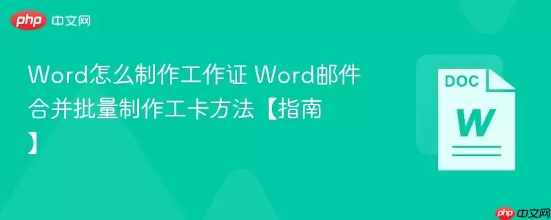 Word怎么制作工作证 Word邮件合并批量制作工卡方法【指南】