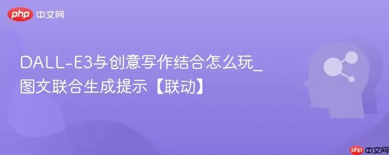 DALL-E3与创意写作结合怎么玩_图文联合生成提示【联动】