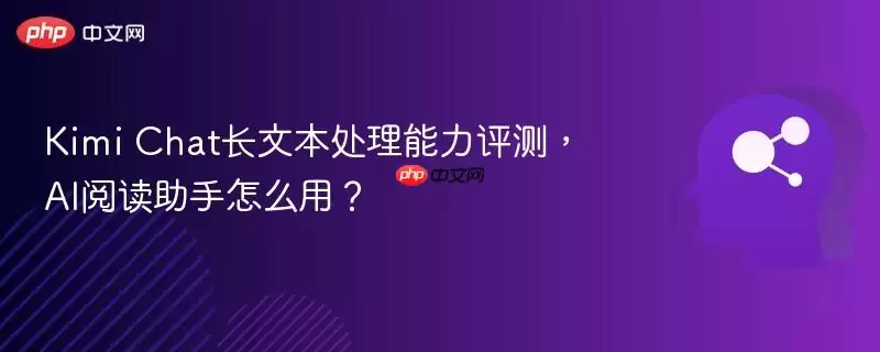 Kimi Chat的长文本处理能力评测与AI阅读助手使用指南