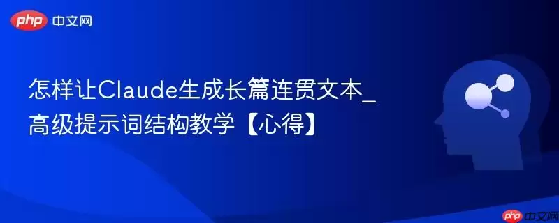 怎样让Claude生成长篇连贯文本_高级提示词结构教学【心得】