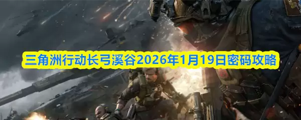 三角州行动长弓溪谷2026年1月19日密码攻略
