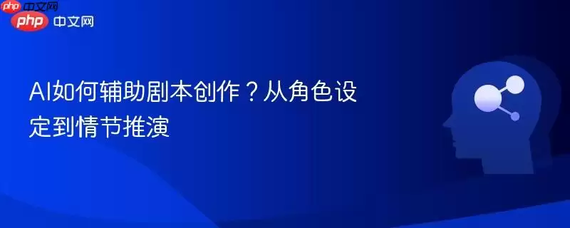 AI如何辅助剧本创作?从角色设定到情节推演