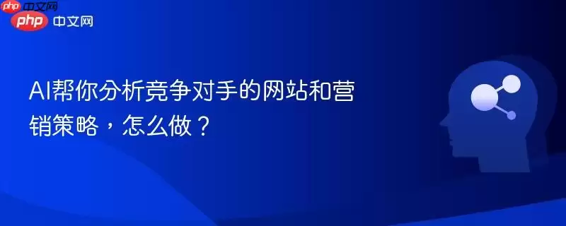 AI帮你分析竞争对手的 和营销策略，怎么做？
