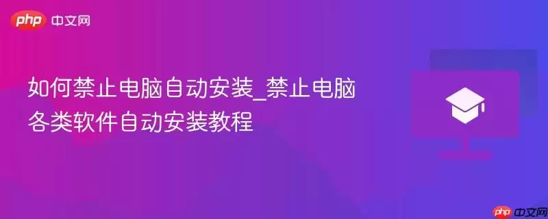 如何禁止电脑自动安装_禁止电脑各类软件自动安装教程