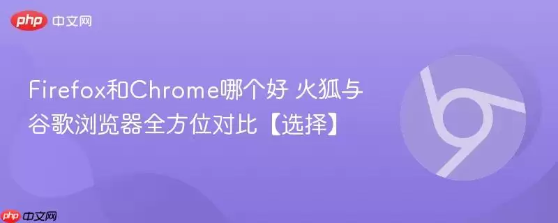 Firefox和Chrome哪个好 火狐与谷歌浏览器全方位对比【选择】