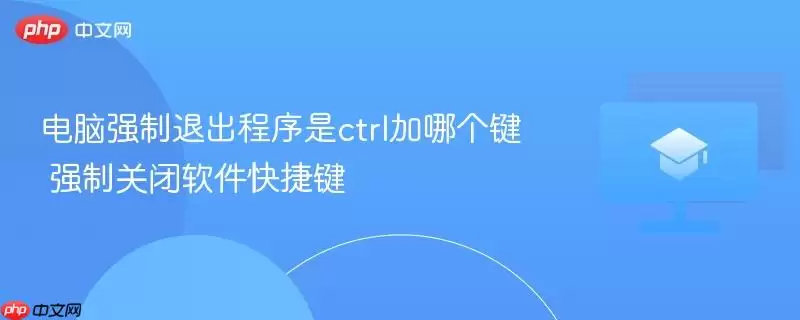 电脑强制退出程序是ctrl加哪个键 强制关闭软件快捷键
