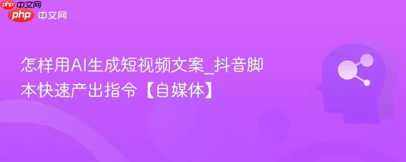 怎样用AI生成短视频文案_抖音脚本快速产出指令【自媒体】